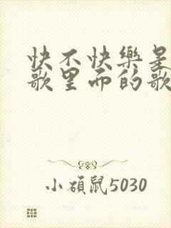 快不快乐是什么歌里面的歌词