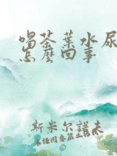 喝茶叶水尿多是怎么回事