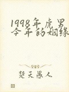 1998年虎男今年的姻缘怎么样