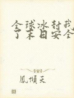 全球冰封我打造了末日安全屋完本免费阅读