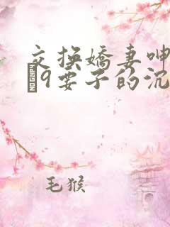 交换娇妻呻吟1–9要子的沉沦