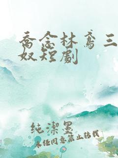 乔念林鸢三年为奴短剧