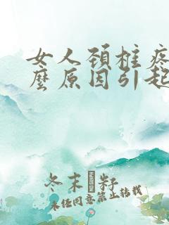 女人颈椎疼是什么原因引起的