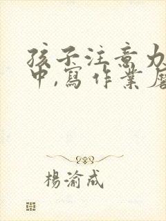 孩子注意力不集中,写作业磨蹭怎么办