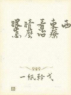 眼睛看东西扭曲怎么治疗