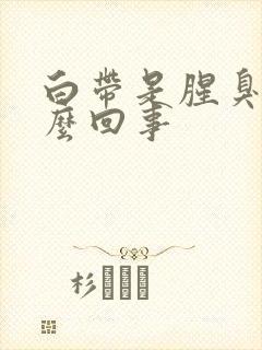 白带是腥臭味怎么回事