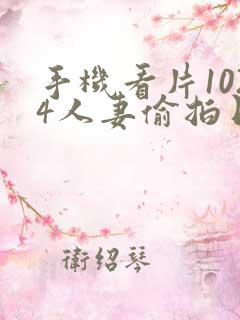 手机看片1024人妻偷拍日韩