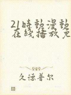 21时动漫动画在线播放免费观看