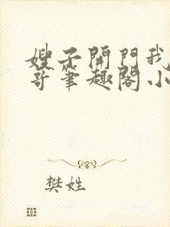 嫂子开门我是我哥笔趣阁小说免费阅读