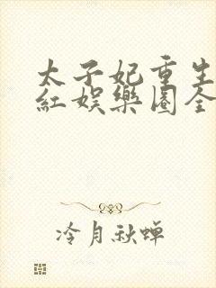 太子妃重生后爆红娱乐圈全文阅读