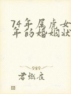 74年属虎女今年的婚姻状况