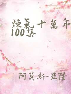 炼气十万年短剧100集