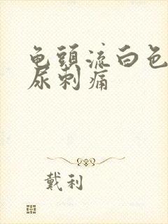 龟头流白色液体尿刺痛