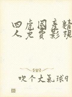 四虎国产精品成人免费影视