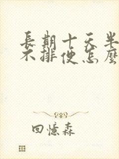 长期十天半个月不排便怎么办