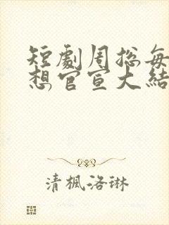 短剧周总每天都想官宣大结局