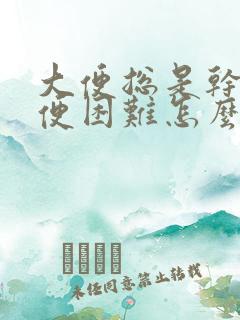 大便总是干燥排便困难怎么办