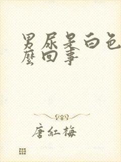 男尿是白色的怎么回事