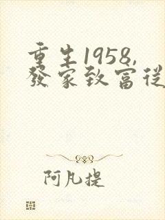 重生1958,发家致富从南锣鼓巷开始