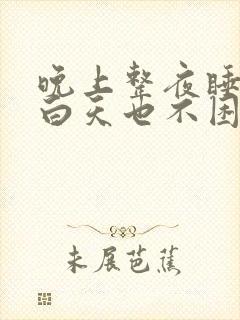 晚上整夜睡不着白天也不困