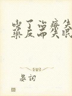 吃了治疗失眠的药反而失眠更厉害