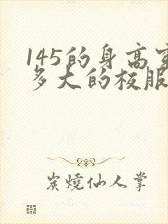 145的身高穿多大的校服