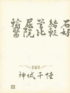 输尿管结石什么医院比较好