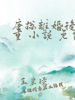 唐总离婚后请自重 小说 免费 听