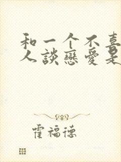 和一个不喜欢的人谈恋爱是什么感觉