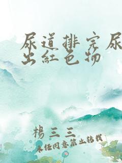 尿道排完尿后排出红色物