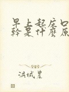 早上起床口苦舌干是什么原因