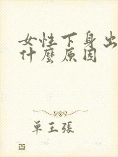 女性下身出血是什么原因