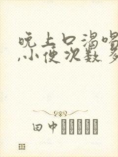 晚上口渴喝水多,小便次数多