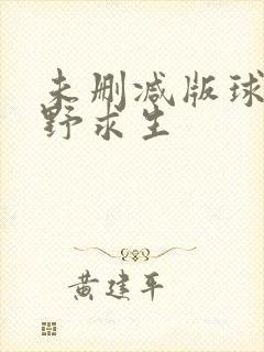 未删减版球姐荒野求生