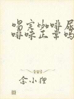 喝完咖啡尿有咖啡味正常吗