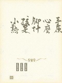 小孩脚心手心发热是什么原因