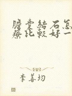 胆囊结石怎么治疗比较好一些啊