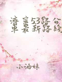 济宁53路公交车最新路线和时间表