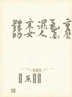 体寒湿气重宫寒的女人怎么调理