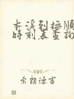 本溪到抚顺客车时刻表查询