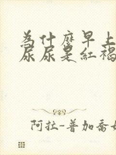 为什么早上起来尿尿是红褐色的