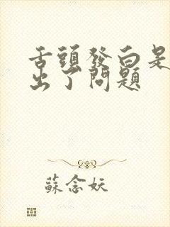 舌头发白是哪里出了问题