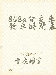 858a公交车发车时间表