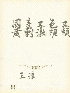 国产又色又爽又黄刺激视频免费