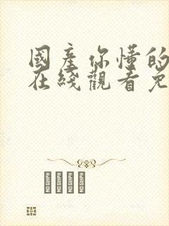 国产你懂的视频在线观看免费