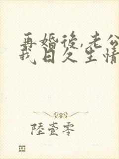 再婚后,老公和我日久生情在线看