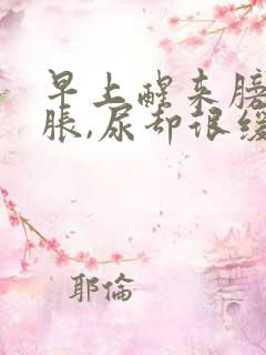 早上醒来膀胱很胀,尿却很缓慢很少