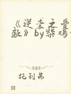 《逆袭之爱上情敌》by柴鸡蛋在线阅读