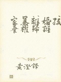 家暴离婚孩子抚养权归谁