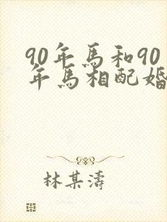 90年马和90年马相配婚姻如何